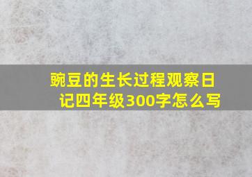 豌豆的生长过程观察日记四年级300字怎么写