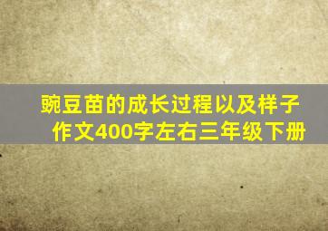 豌豆苗的成长过程以及样子作文400字左右三年级下册