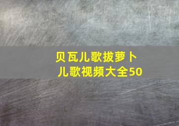 贝瓦儿歌拔萝卜儿歌视频大全50