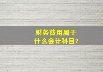 财务费用属于什么会计科目?