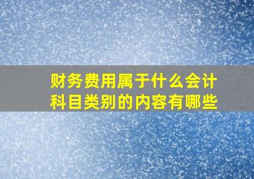 财务费用属于什么会计科目类别的内容有哪些