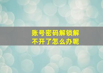 账号密码解锁解不开了怎么办呢