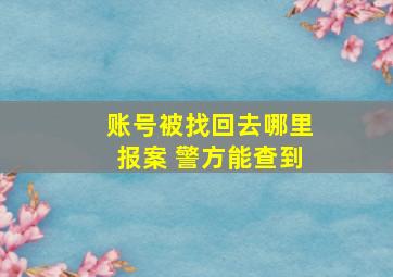 账号被找回去哪里报案 警方能查到