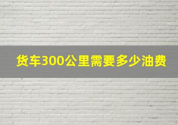 货车300公里需要多少油费