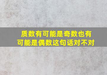 质数有可能是奇数也有可能是偶数这句话对不对