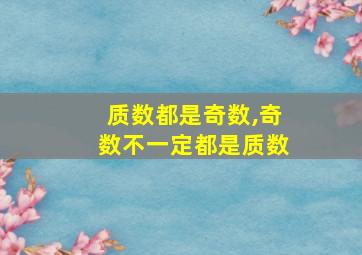 质数都是奇数,奇数不一定都是质数