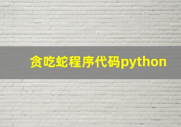 贪吃蛇程序代码python