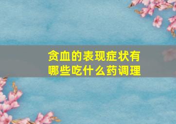 贪血的表现症状有哪些吃什么药调理