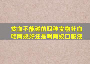 贫血不能碰的四种食物补血吃阿姣好还是喝阿姣口服液