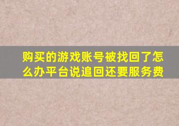 购买的游戏账号被找回了怎么办平台说追回还要服务费