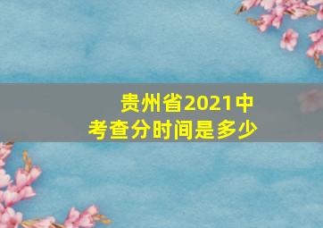 贵州省2021中考查分时间是多少