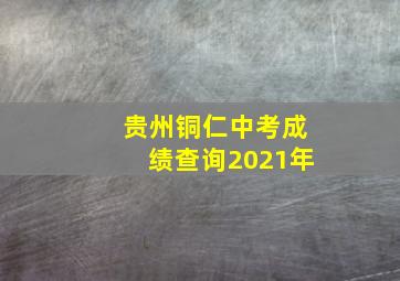 贵州铜仁中考成绩查询2021年