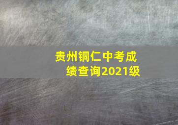 贵州铜仁中考成绩查询2021级