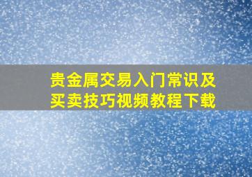 贵金属交易入门常识及买卖技巧视频教程下载