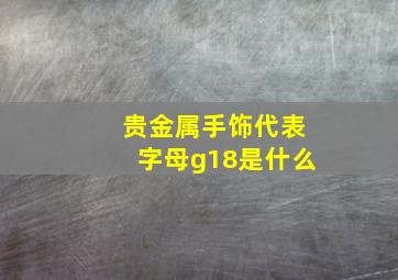 贵金属手饰代表字母g18是什么