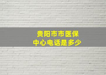 贵阳市市医保中心电话是多少