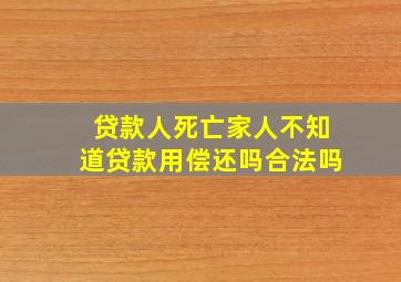 贷款人死亡家人不知道贷款用偿还吗合法吗