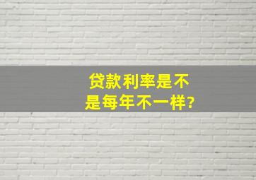 贷款利率是不是每年不一样?