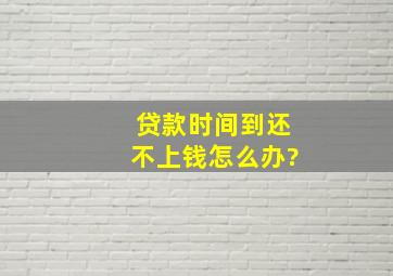 贷款时间到还不上钱怎么办?