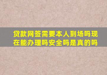 贷款网签需要本人到场吗现在能办理吗安全吗是真的吗