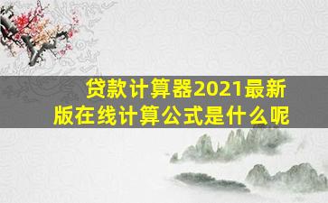 贷款计算器2021最新版在线计算公式是什么呢