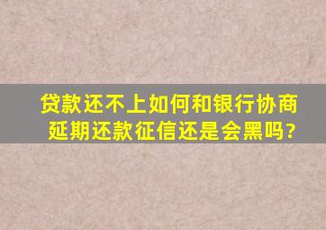 贷款还不上如何和银行协商延期还款征信还是会黑吗?