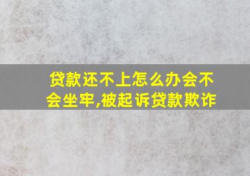 贷款还不上怎么办会不会坐牢,被起诉贷款欺诈