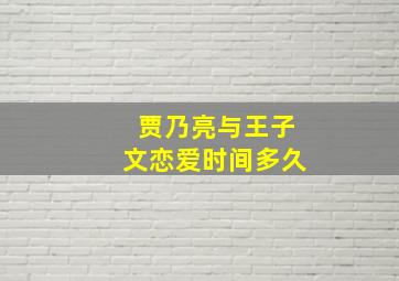 贾乃亮与王子文恋爱时间多久