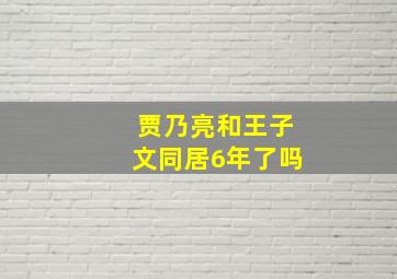 贾乃亮和王子文同居6年了吗