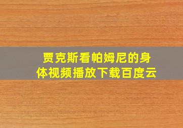 贾克斯看帕姆尼的身体视频播放下载百度云