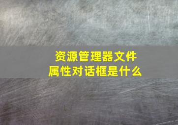 资源管理器文件属性对话框是什么