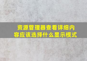 资源管理器查看详细内容应该选择什么显示模式