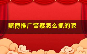 赌博推广警察怎么抓的呢