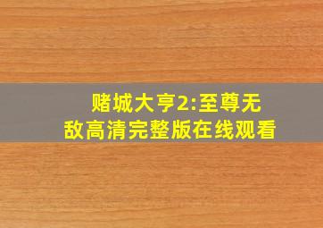 赌城大亨2:至尊无敌高清完整版在线观看