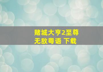 赌城大亨2至尊无敌粤语 下载