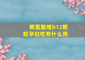 赖氨酸维b12颗粒孕妇吃有什么用