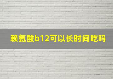 赖氨酸b12可以长时间吃吗