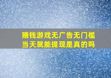 赚钱游戏无广告无门槛当天就能提现是真的吗