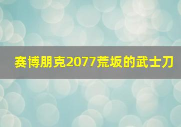 赛博朋克2077荒坂的武士刀