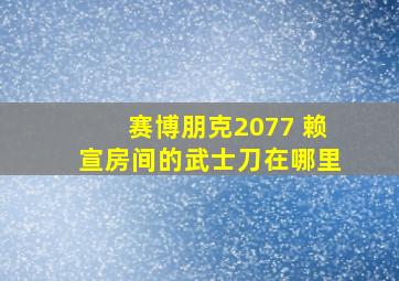 赛博朋克2077 赖宣房间的武士刀在哪里