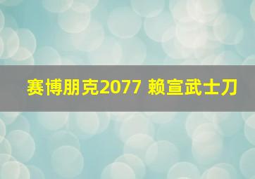 赛博朋克2077 赖宣武士刀