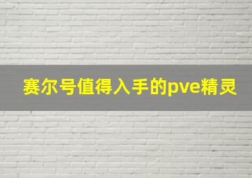 赛尔号值得入手的pve精灵