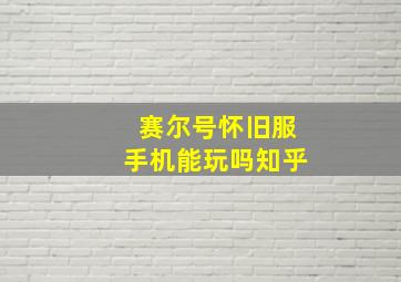 赛尔号怀旧服手机能玩吗知乎