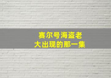 赛尔号海盗老大出现的那一集