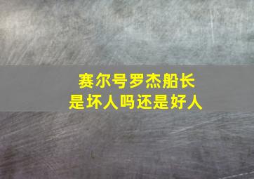 赛尔号罗杰船长是坏人吗还是好人