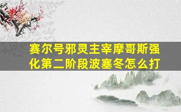 赛尔号邪灵主宰摩哥斯强化第二阶段波塞冬怎么打