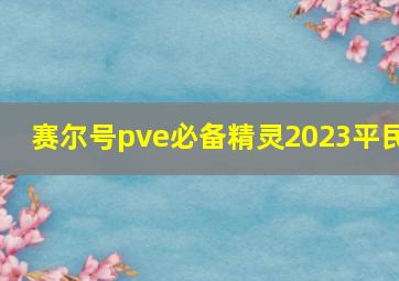 赛尔号pve必备精灵2023平民