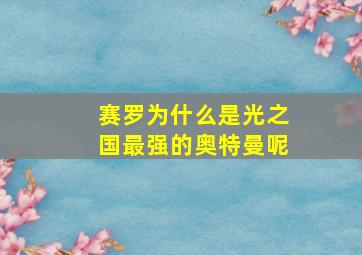 赛罗为什么是光之国最强的奥特曼呢