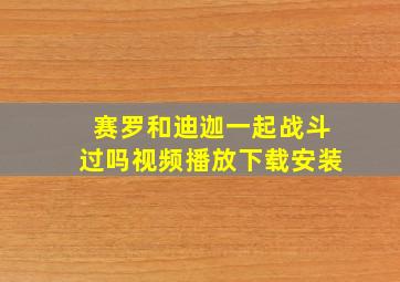 赛罗和迪迦一起战斗过吗视频播放下载安装