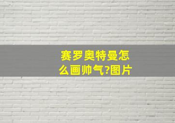 赛罗奥特曼怎么画帅气?图片